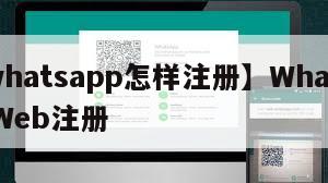 【whatsapp怎样注册】WhatsAppWeb注册
